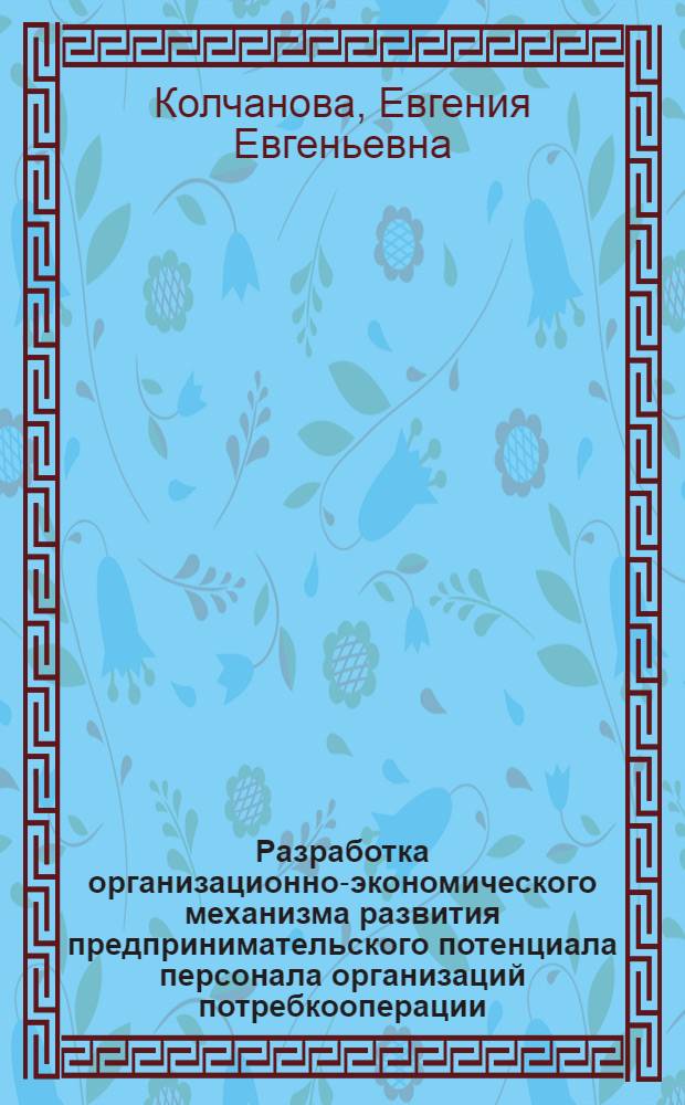 Разработка организационно-экономического механизма развития предпринимательского потенциала персонала организаций потребкооперации : автореферат диссертации на соискание ученой степени к. э. н. : специальность 08.00.05 <Экономика и упр. нар. хоз-вом по отраслям и сферам деятельности>