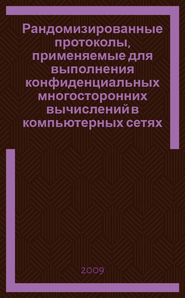 Рандомизированные протоколы, применяемые для выполнения конфиденциальных многосторонних вычислений в компьютерных сетях : автореферат диссертации на соискание ученой степени к. т. н. : специальность 05.13.13 <Телекоммуникац. системы и компьютер. сети>