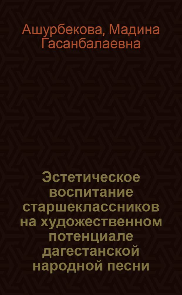 Эстетическое воспитание старшеклассников на художественном потенциале дагестанской народной песни : автореферат диссертации на соискание ученой степени к. п. н. : специальность 13.00.01 <Общая педагогика, история педагогики и образования>