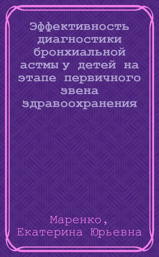 Эффективность диагностики бронхиальной астмы у детей на этапе первичного звена здравоохранения : автореферат диссертации на соискание ученой степени к. м. н. : специальность 14.00.09 <Педиатрия> ; специальность 14.00.33 <Общественное здоровье и здравоохранение> : специальность 14.00.33 <Обществ. здоровье и здравоохранение>