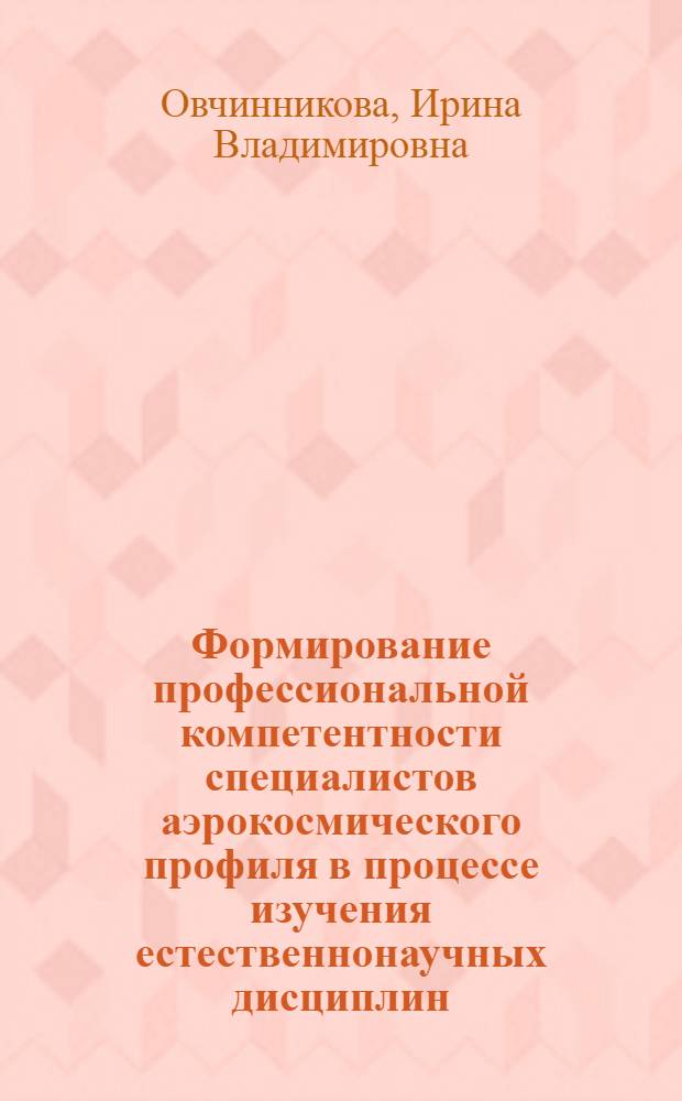 Формирование профессиональной компетентности специалистов аэрокосмического профиля в процессе изучения естественнонаучных дисциплин : автореферат диссертации на соискание ученой степени к. п. н. : специальность 13.00.08 <Теория и методика проф. образования>