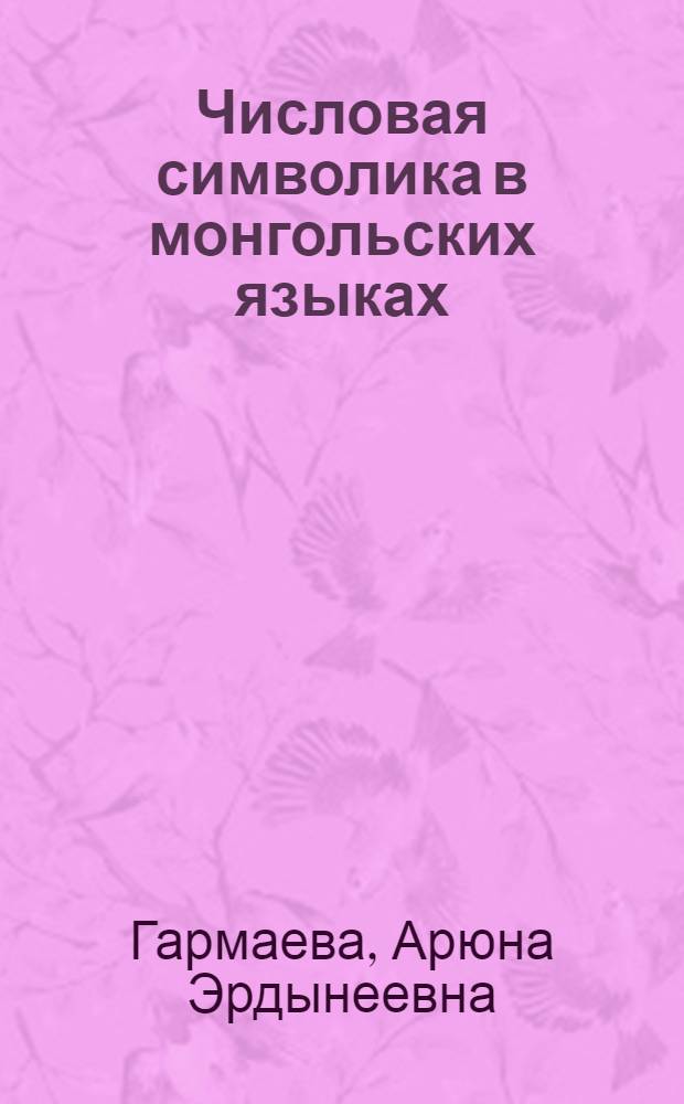 Числовая символика в монгольских языках : автореферат диссертации на соискание ученой степени к. филол. н. : специальность 10.02.22 <Яз. нар. зарубеж. стран Европы, Азии, Африки, аборигенов Америки и Австралии с указанием конкрет. яз. или яз. семьи>