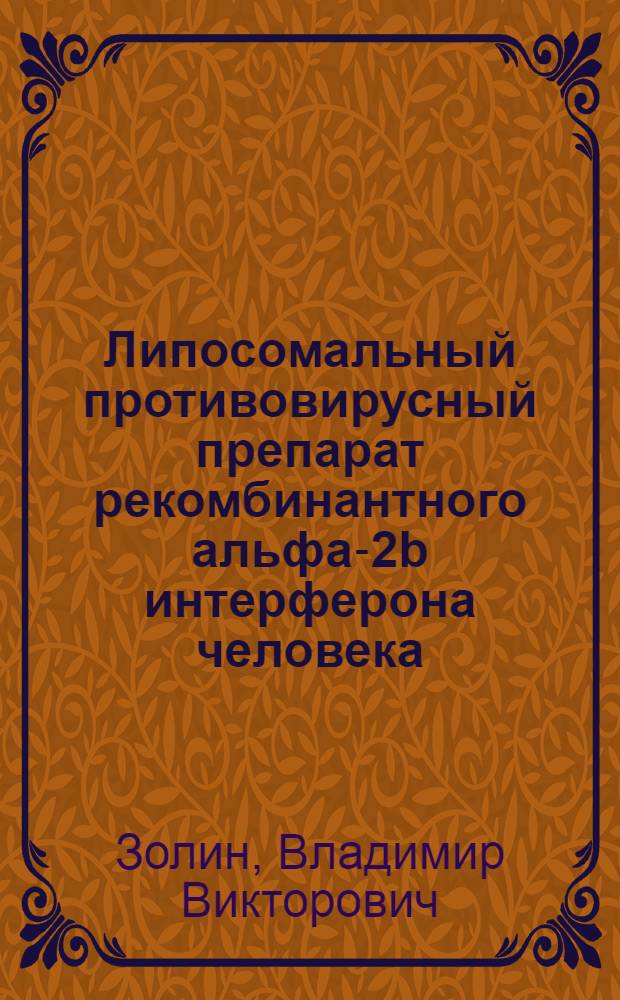 Липосомальный противовирусный препарат рекомбинантного альфа-2b интерферона человека: получение и свойства : автореферат диссертации на соискание ученой степени к. м. н. : специальность 03.00.06 <Вирусология> : специальность 03.00.23 <Биотехнология>