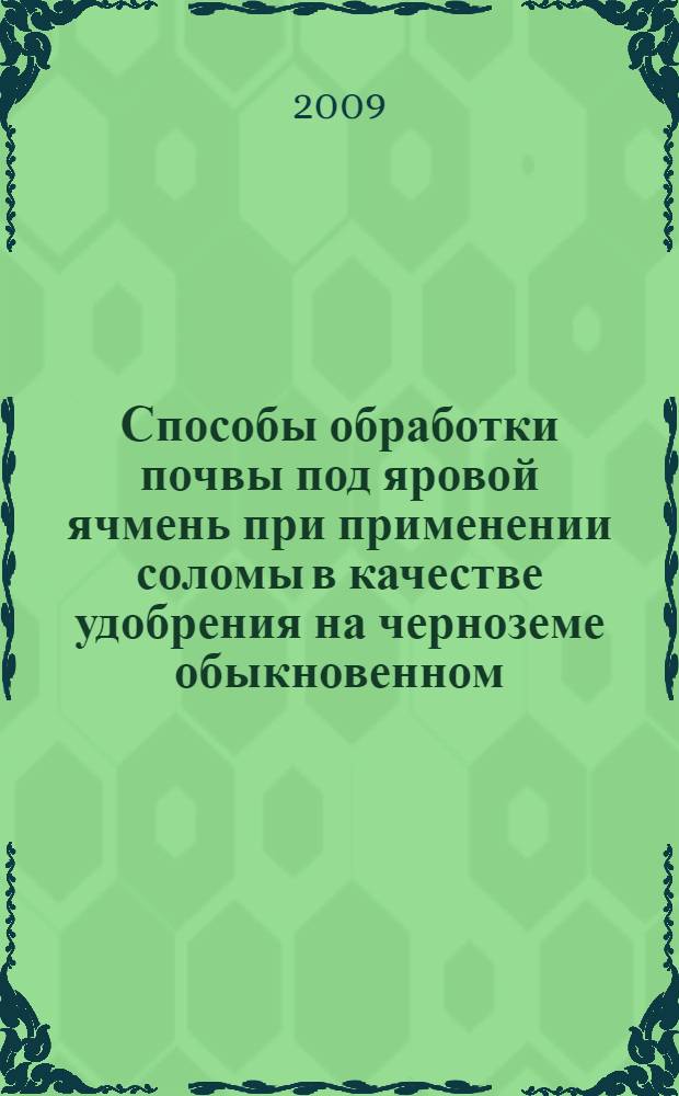 Способы обработки почвы под яровой ячмень при применении соломы в качестве удобрения на черноземе обыкновенном : автореферат диссертации на соискание ученой степени к. с.-х. н. : специальность 06.01.01 <Общее земледелие> : специальность 06.01.04 <Агрохимия>