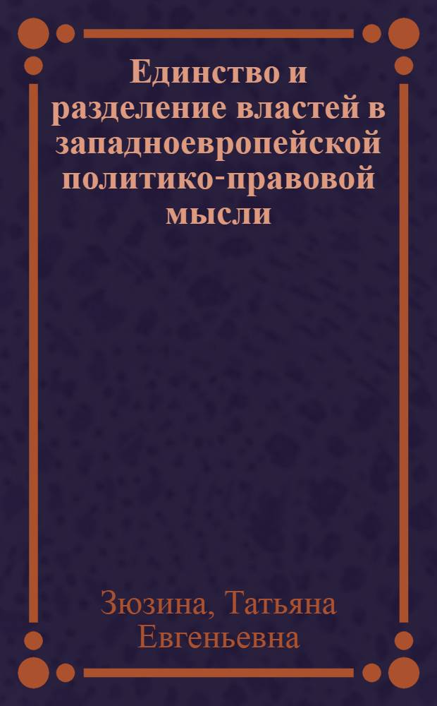 Единство и разделение властей в западноевропейской политико-правовой мысли : автореферат диссертации на соискание ученой степени к. ю. н. : специальность 12.00.01 <Теория и история права и государства; история учений о праве и государстве>