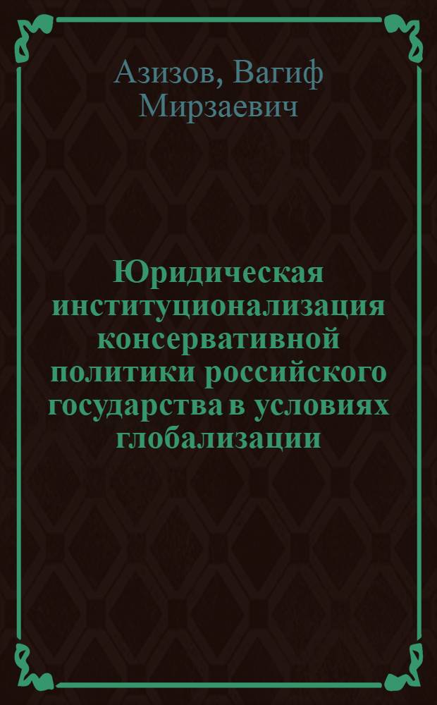 Юридическая институционализация консервативной политики российского государства в условиях глобализации : автореферат диссертации на соискание ученой степени к. ю. н. : специальность 23.00.02 <Политические институты, этнополитическая конфликтология, национальные и политические процессы и технологии>