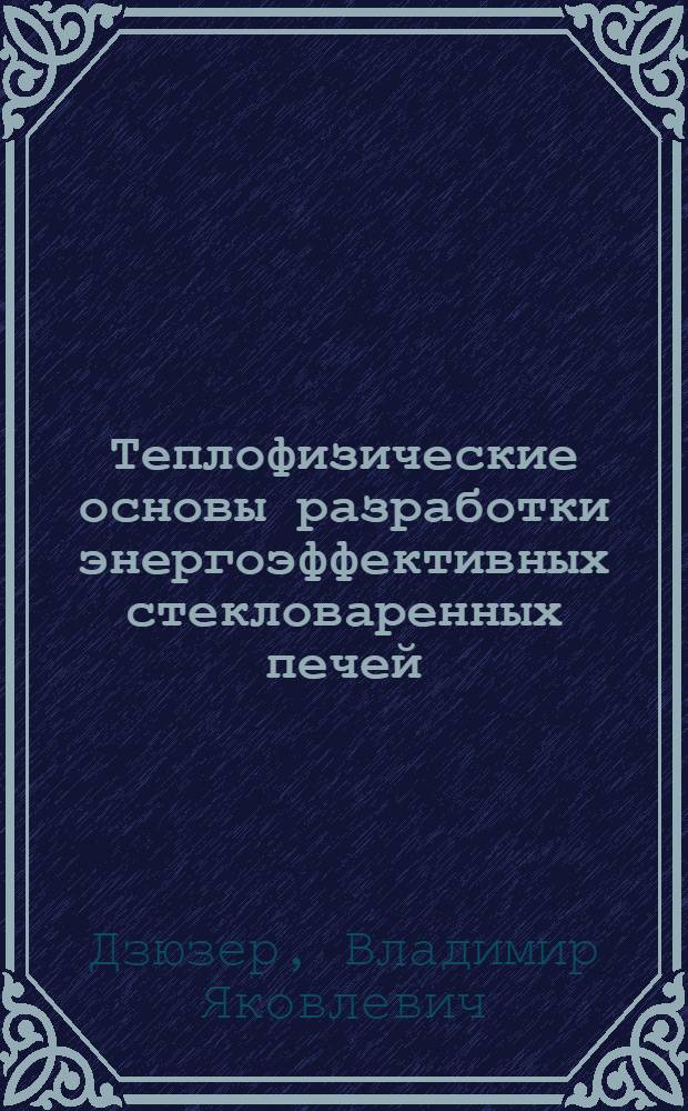 Теплофизические основы разработки энергоэффективных стекловаренных печей : автореферат диссертации на соискание ученой степени д. т. н. : специальность 05.17.08 <Процессы и аппараты химических технологий>