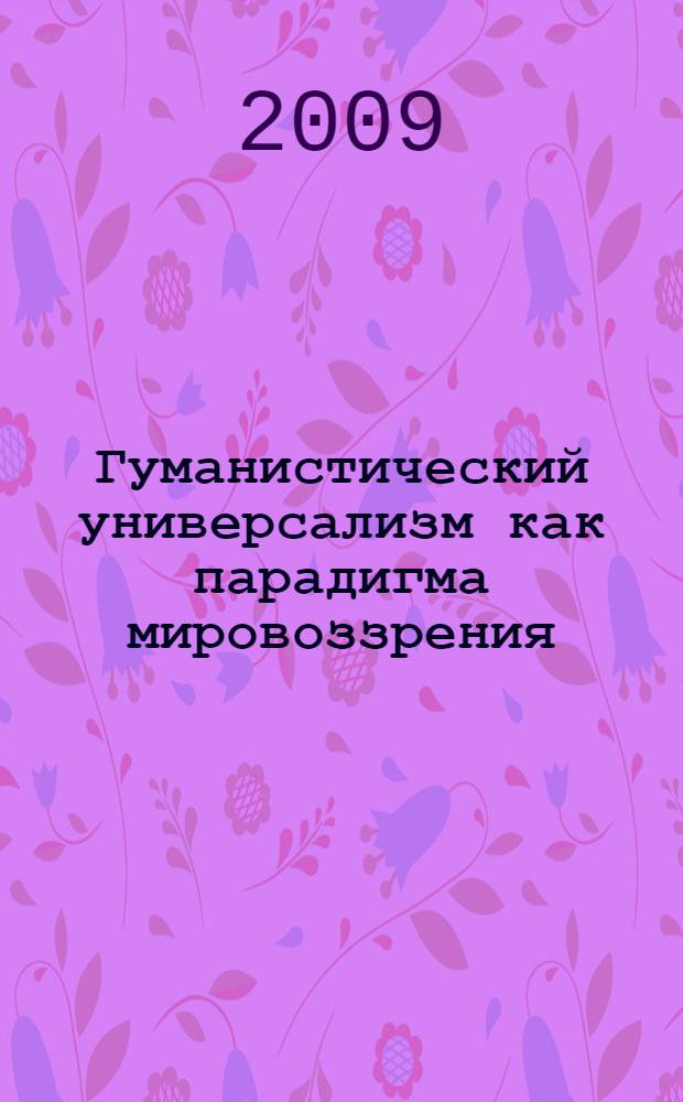 Гуманистический универсализм как парадигма мировоззрения : автореферат диссертации на соискание ученой степени д. филос. н. : специальность 09.00.11 <Социальная философия>