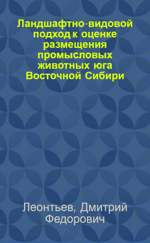 Ландшафтно-видовой подход к оценке размещения промысловых животных юга Восточной Сибири : автореферат диссертации на соискание ученой степени д. б. н. : специальность 03.00.16 <Экология>