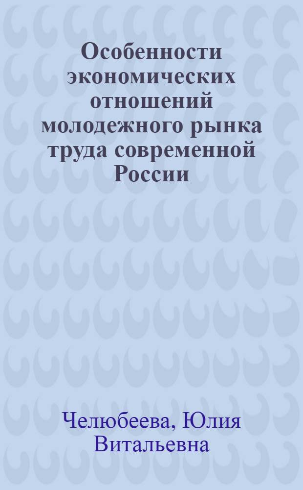 Особенности экономических отношений молодежного рынка труда современной России : автореферат диссертации на соискание ученой степени к. э. н. : специальность 08.00.01 <Экономическая теория> : специальность 08.00.05 <Экономика и управление народным хозяйством по отраслям и сферам деятельности>
