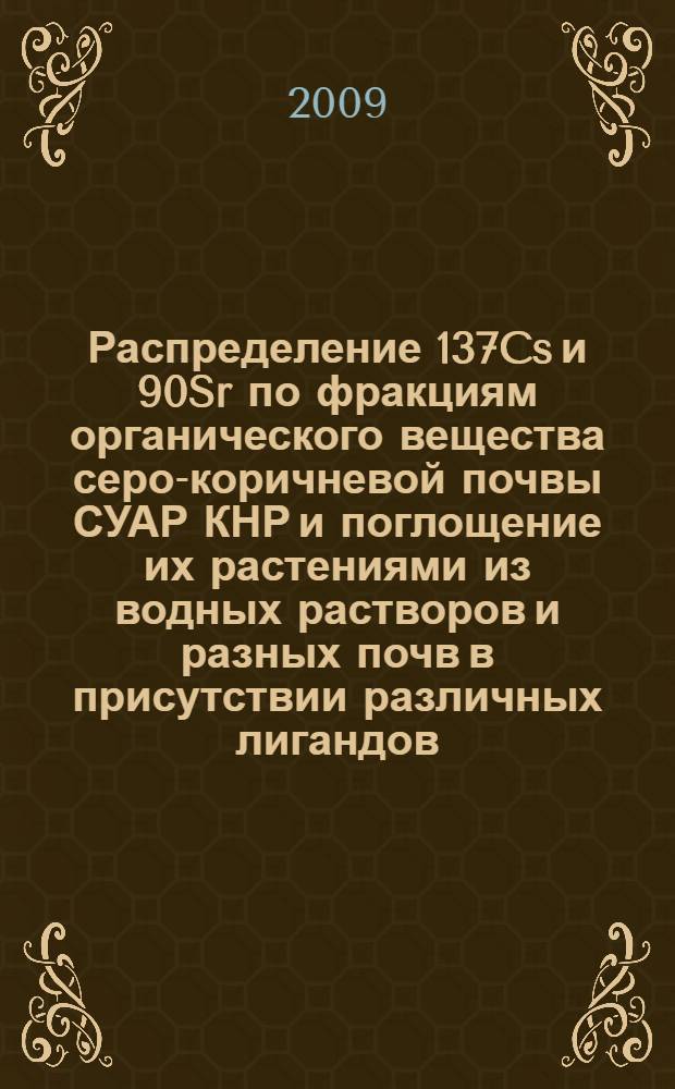 Распределение 137Cs и 90Sr по фракциям органического вещества серо-коричневой почвы СУАР КНР и поглощение их растениями из водных растворов и разных почв в присутствии различных лигандов : автореферат диссертации на соискание ученой степени к. б. н. : специальность 03.00.27 <Почвоведение> : специальность 06.01.04 <Агрохимия>