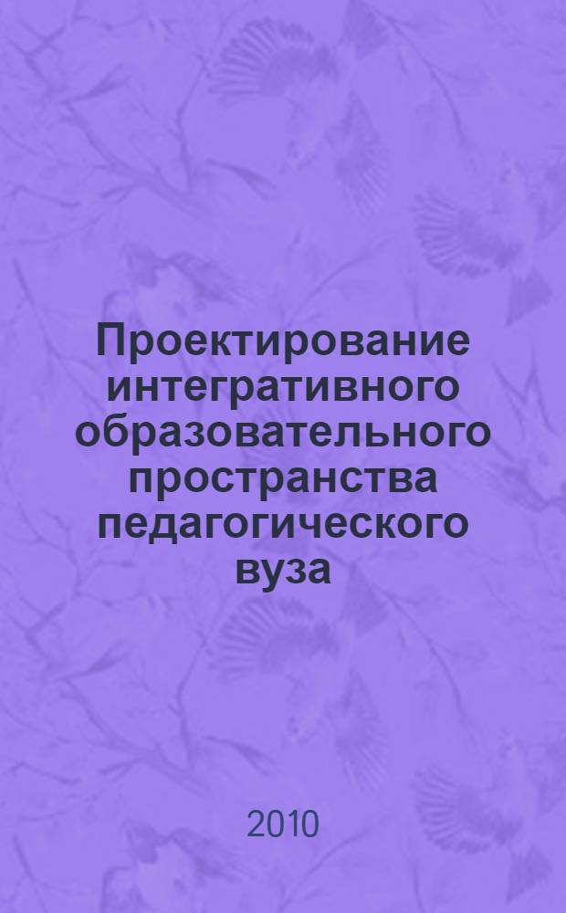 Проектирование интегративного образовательного пространства педагогического вуза (в системе обеспечения качества подготовки учителя) : автореферат диссертации на соискание ученой степени д. п. н. : специальность 13.00.08 <Теория и методика профессионального образования>