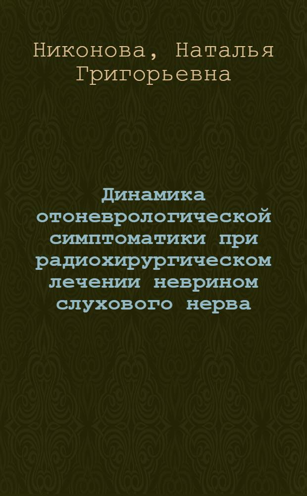 Динамика отоневрологической симптоматики при радиохирургическом лечении неврином слухового нерва : автореферат диссертации на соискание ученой степени к. м. н. : специальность 14.00.28 <Нейрохирургия> : специальность 14.00.04 <Болезни уха, горла и носа>