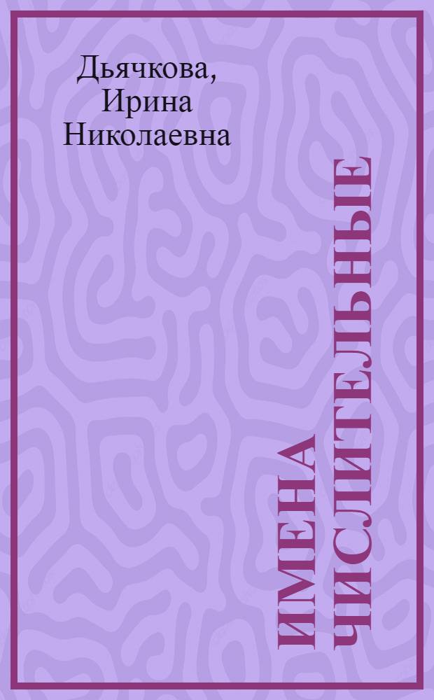 Имена числительные: состав, структура и функционирование в русском литературном языке XVIII века : автореферат диссертации на соискание ученой степени к. филол. н. : специальность 10.02.01 <Рус. яз