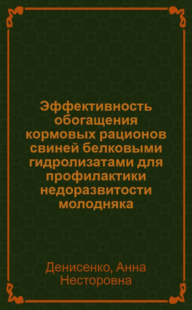 Эффективность обогащения кормовых рационов свиней белковыми гидролизатами для профилактики недоразвитости молодняка : автореферат диссертации на соискание ученой степени к. с.-х. н. : специальность 06.02.02 <Кормление с.-х. живот. и технология кормов>