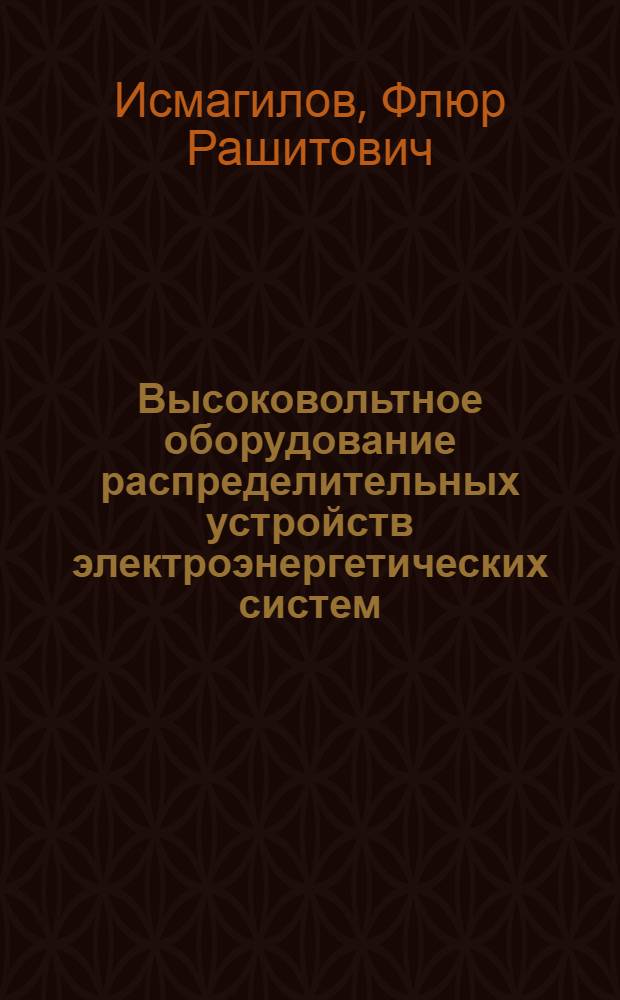 Высоковольтное оборудование распределительных устройств электроэнергетических систем : учебное пособие для студентов всех форм обучения, обучающихся по направлению подготовки дипломированного специалиста 140205 - "Электроэнергетические системы в сети", по направлению подготовки бакалавра и магистра техники и технологии 140200 - "Электроэнергетика"