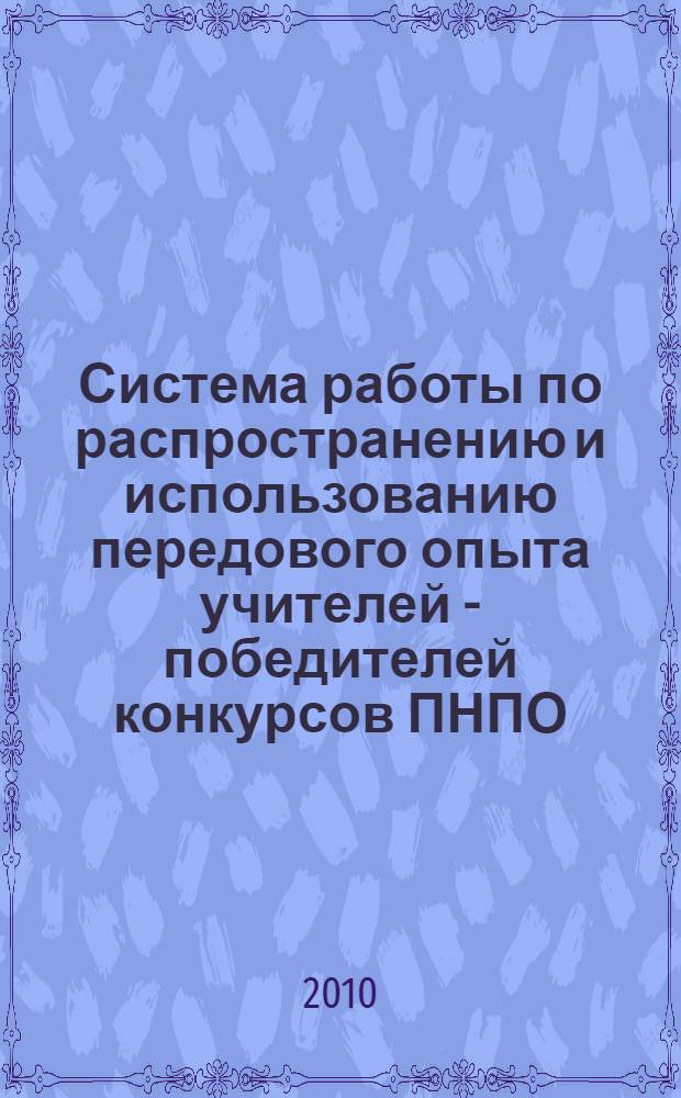 Система работы по распространению и использованию передового опыта учителей - победителей конкурсов ПНПО : из опыта работы Юго-Западного округа города Москвы