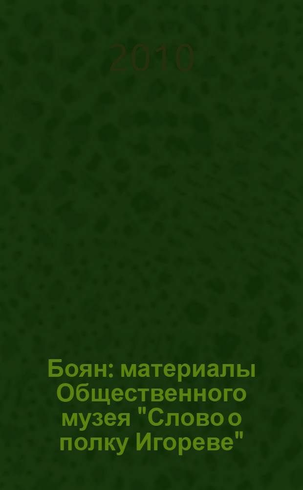 Боян : материалы Общественного музея "Слово о полку Игореве" : сборник исследований, статей, рецензий, произведений членов музея, посвященных "Слову о полку Игореве", древнеславянской и русской истории и культуре