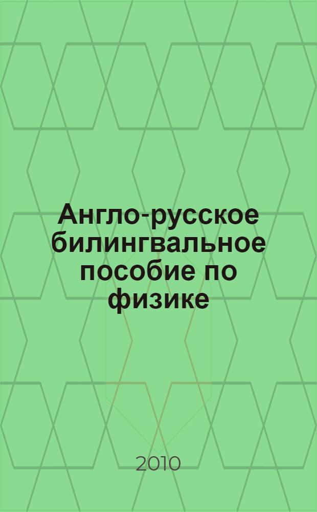 Англо-русское билингвальное пособие по физике = English-Russian bilingual study-guide on physics : учебное пособие для студентов, обучающихся по специальностям: 060101 65 - "Лечебное дело" : 060103 65 - "Педиатрия"