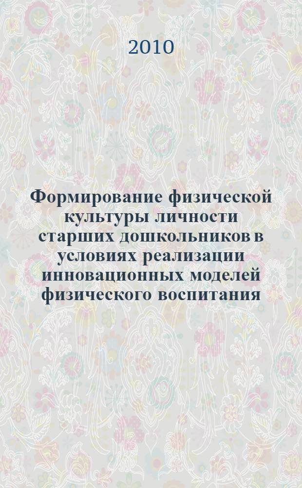 Формирование физической культуры личности старших дошкольников в условиях реализации инновационных моделей физического воспитания: теория и практика : монография
