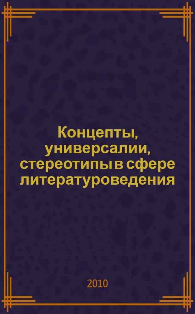 Концепты, универсалии, стереотипы в сфере литературоведения : монография