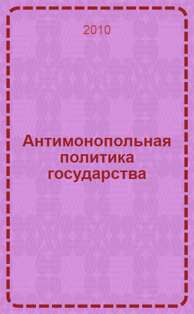 Антимонопольная политика государства : учебное пособие для студентов всех форм обучения по специальности 080504.65-Государственное и муниципальное управление специализации "Антимонопольная политика государства"