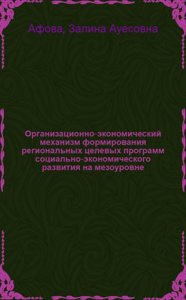 Организационно-экономический механизм формирования региональных целевых программ социально-экономического развития на мезоуровне (на материалах Кабардино-Балкарской Республики) : монография