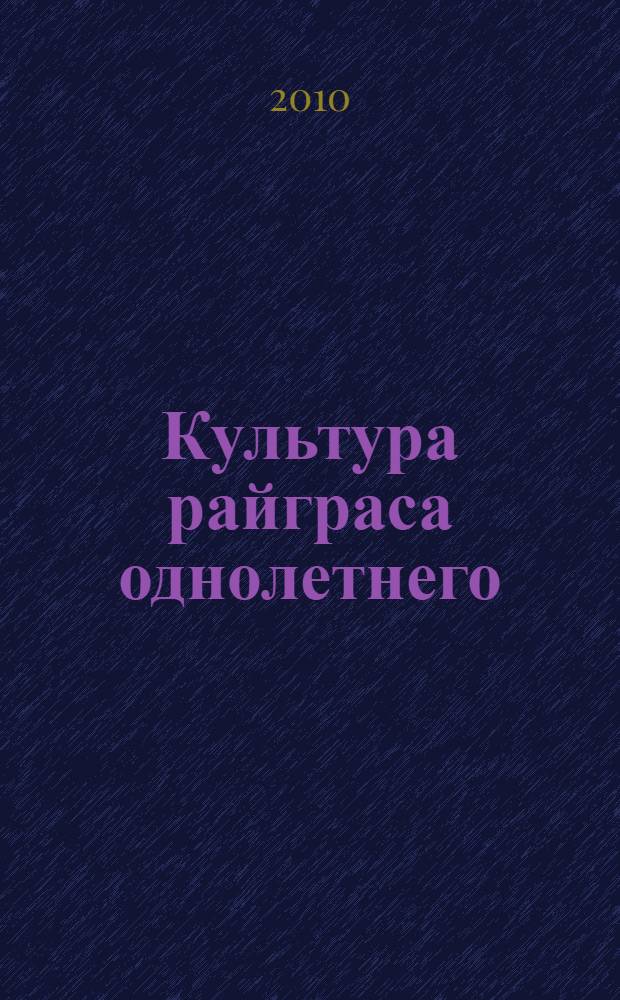 Культура райграса однолетнего : (биология, селекция, семеноводство, использование в кормопроизводстве)