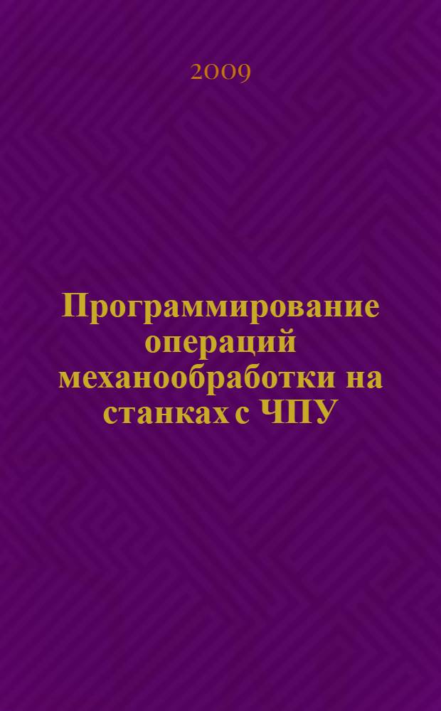 Программирование операций механообработки на станках с ЧПУ : учебное пособие для студентов вузов, обучающихся по направлению подготовки бакалавров и магистров "Технология, оборудование и автоматизация машиностроительных производств"