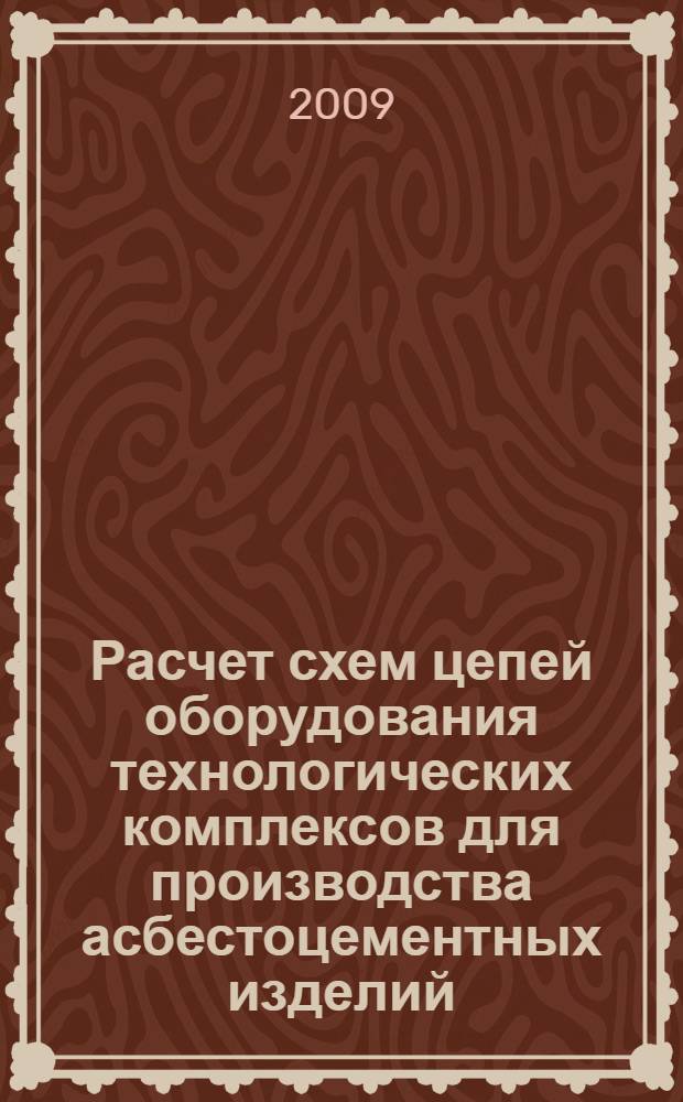 Расчет схем цепей оборудования технологических комплексов для производства асбестоцементных изделий, гипса и цемента : учебное пособие для студентов специальностей 240304 - Химическая технология тугоплавких неметаллических и силикатных материалов, 270101 - Механическое оборудование и технологические комплексы промышленности строительных материалов, изделий и конструкций