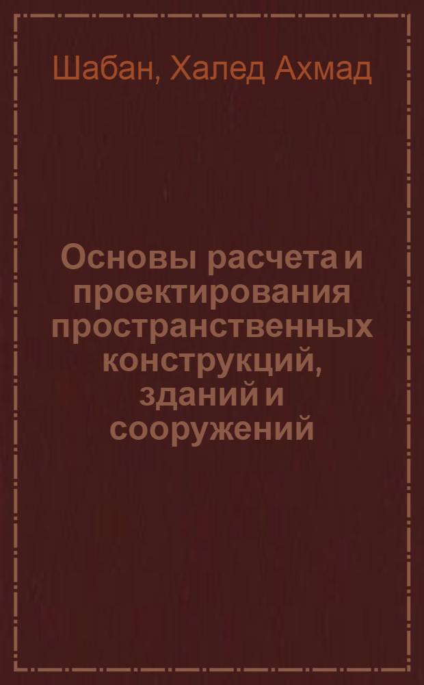 Основы расчета и проектирования пространственных конструкций, зданий и сооружений : учебное пособие для студентов дневной и заочной форм обучения по направлению "Строительство" специальности 270102 - Промышленное и гражданское строительство