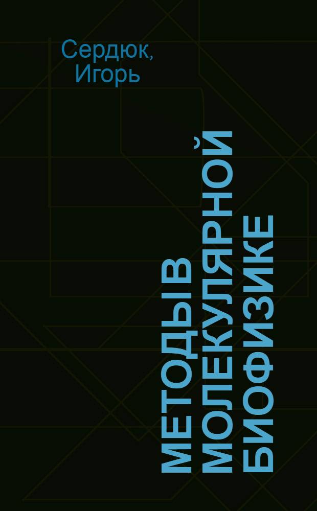 Методы в молекулярной биофизике : структура. Функция. Динамика : учебное пособие : для студентов и аспирантов химических, биологических, биофизических и медицинских специальностей : в 2 т.