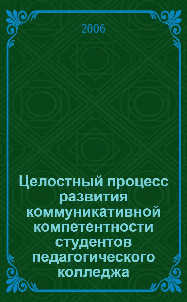 Целостный процесс развития коммуникативной компетентности студентов педагогического колледжа : автореферат диссертации на соискание ученой степени к. п. н. : специальность 13.00.01 <общая педагогика>