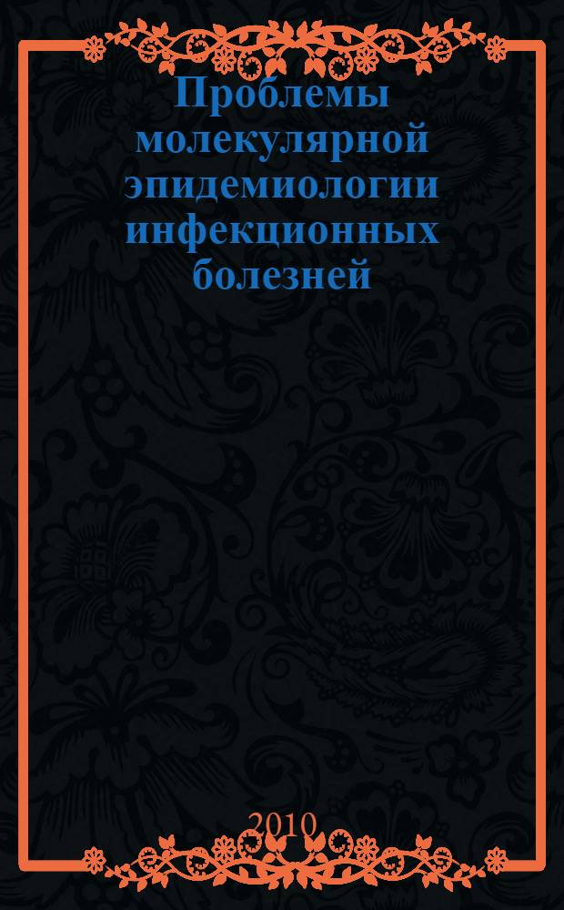 Проблемы молекулярной эпидемиологии инфекционных болезней : сборник материалов XXIII (86-й) сессии Общего собрания Российской академии медицинских наук, 30 ноября 2009 г