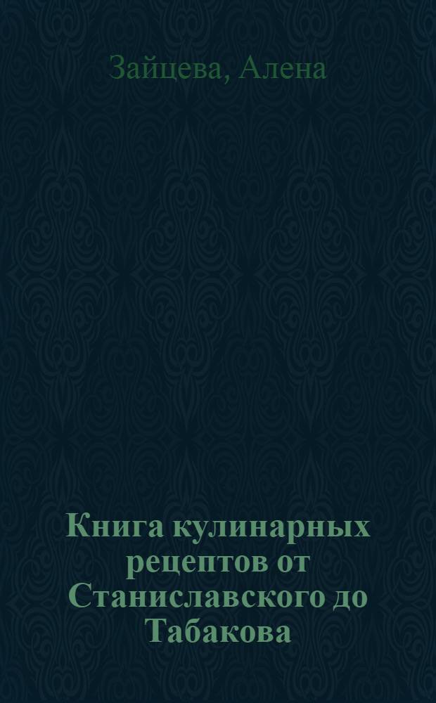 Книга кулинарных рецептов от Станиславского до Табакова : искусство театра и искусная кухня