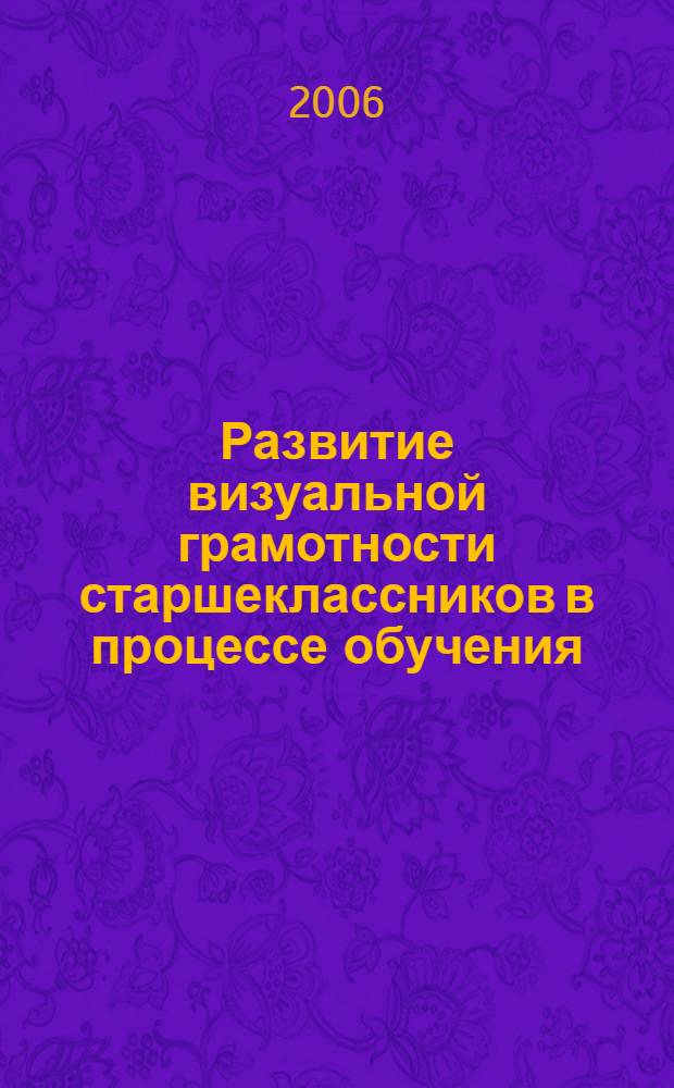 Развитие визуальной грамотности старшеклассников в процессе обучения : автореферат диссертации на соискание ученой степени к. п. н. : специальность 13.00.01 <общая педагогика>