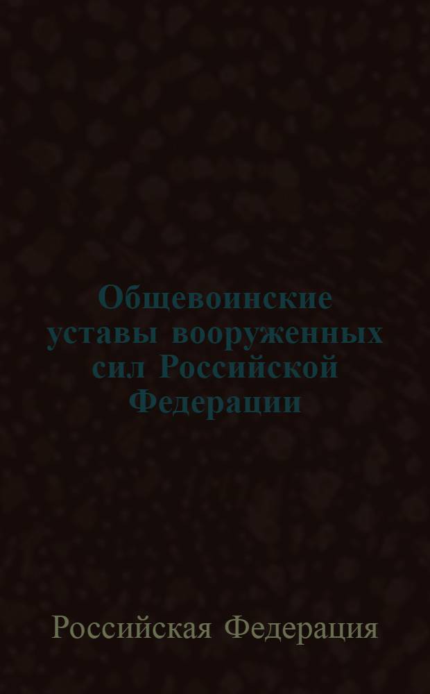 Общевоинские уставы вооруженных сил Российской Федерации : в новейшей редакции: Указ Президента РФ от 10 ноября 2007 года N° 1495 : приказ Министра обороны от 11 марта 2006 года N° 111