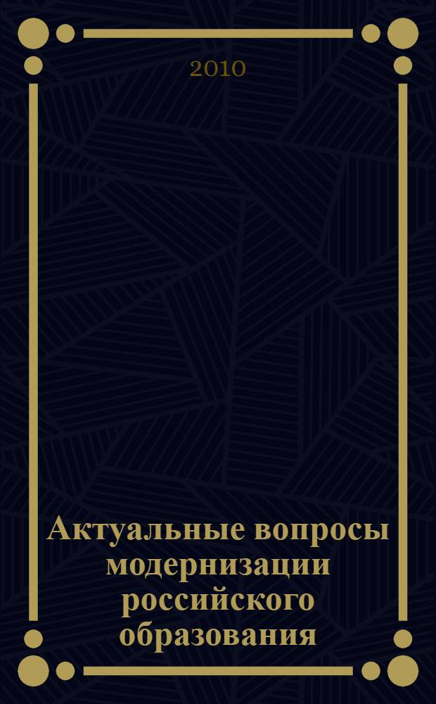 Актуальные вопросы модернизации российского образования : материалы V Международной научно-практической Интернет-конференции (30 апреля 2010 года, г. Таганрог) : сборник научных трудов