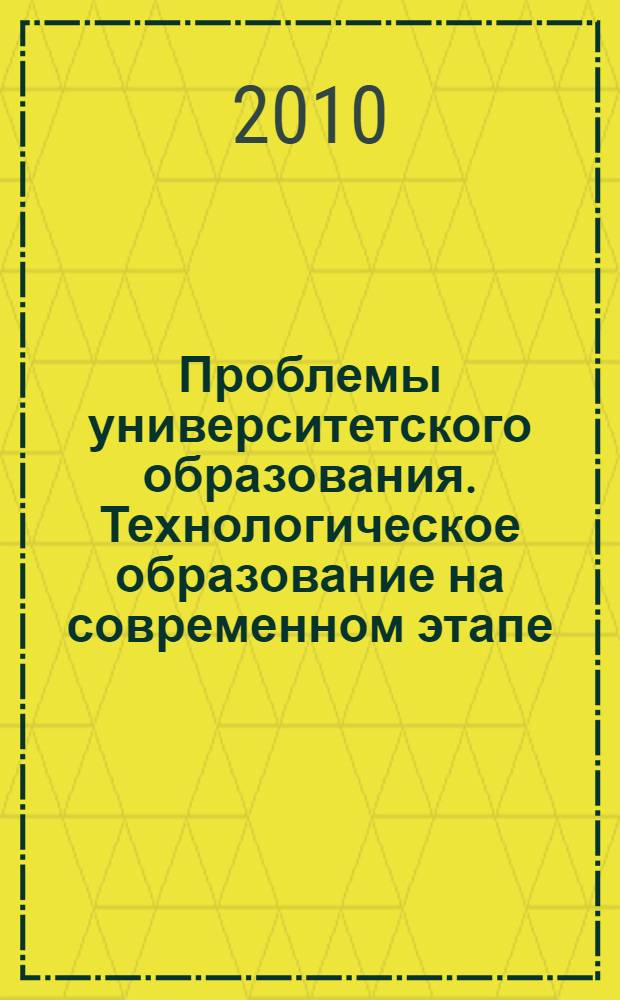 Проблемы университетского образования. Технологическое образование на современном этапе: проблемы, тенденции, перспективы. Т. 3