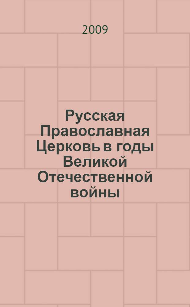 Русская Православная Церковь в годы Великой Отечественной войны : материалы межрегионального научно-практического семинара, Саратов, 21 октября 2009 года
