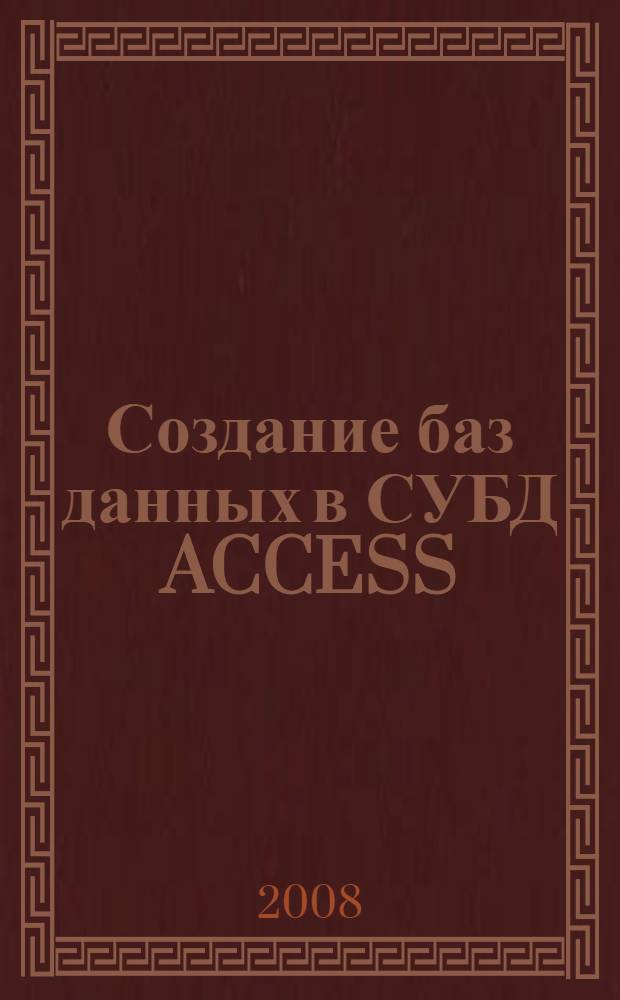 Создание баз данных в СУБД ACCESS : учебное пособие для студентов высших учебных заведений, обучающихся потнаправлению подготовки 010200 Математика и компьютерные науки