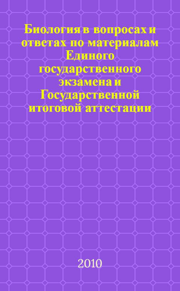 Биология в вопросах и ответах по материалам Единого государственного экзамена и Государственной итоговой аттестации