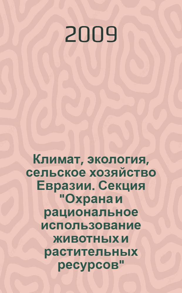 Климат, экология, сельское хозяйство Евразии. Секция "Охрана и рациональное использование животных и растительных ресурсов" : материалы Международной научно-практической конференции, 28-31 мая 2009 г