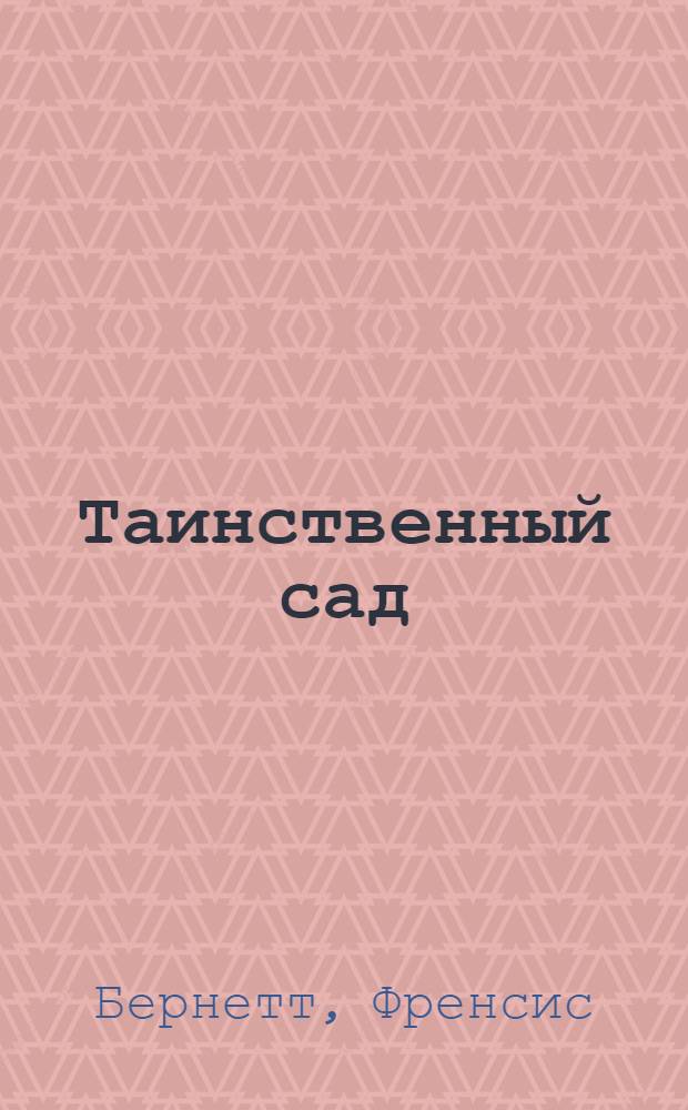 Таинственный сад; Маленький лорд Фаунтлерой; Маленькая принцесса. Приключения Сары Кру: лучшие повести: для среднего школьного возраста / Фрэнсис Бернетт; пер. с англ. Р. Рубиновой и др.