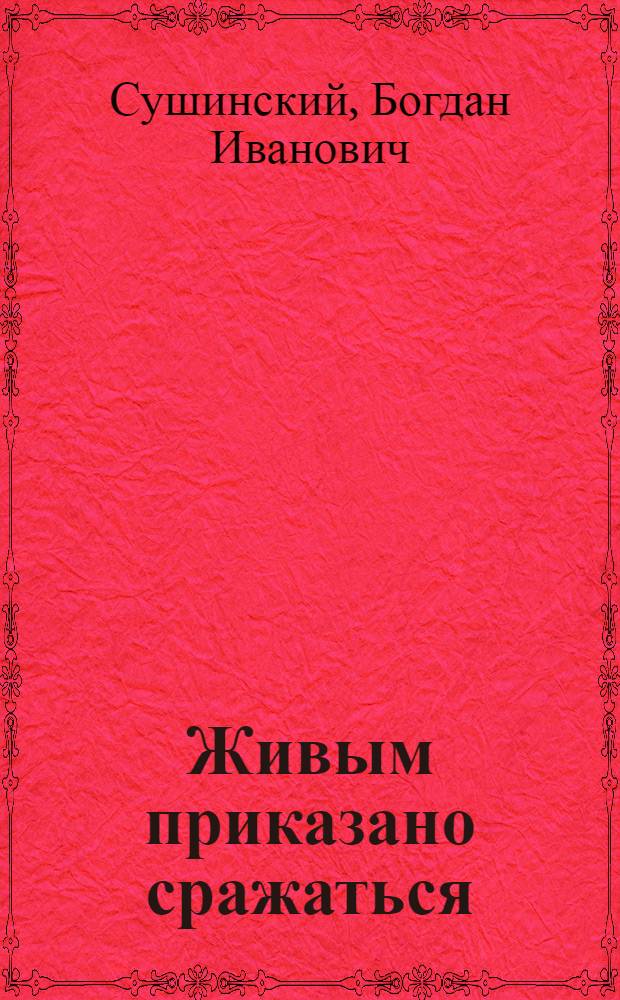 Живым приказано сражаться : роман