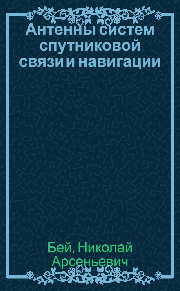 Антенны систем спутниковой связи и навигации : учебное пособие для студентов высших учебных заведений, обучающихся по специальности "Радиоэлектронные системы" направления подготовки дипломированных специалистов "Радиотехника" и слушателей программ профессиональной переподготовки и повышения квалификации специалистов Российской Федерации и стран СНГ по новым направлениям развития техники и технологии