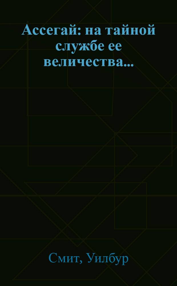 Ассегай : на тайной службе ее величества... : роман