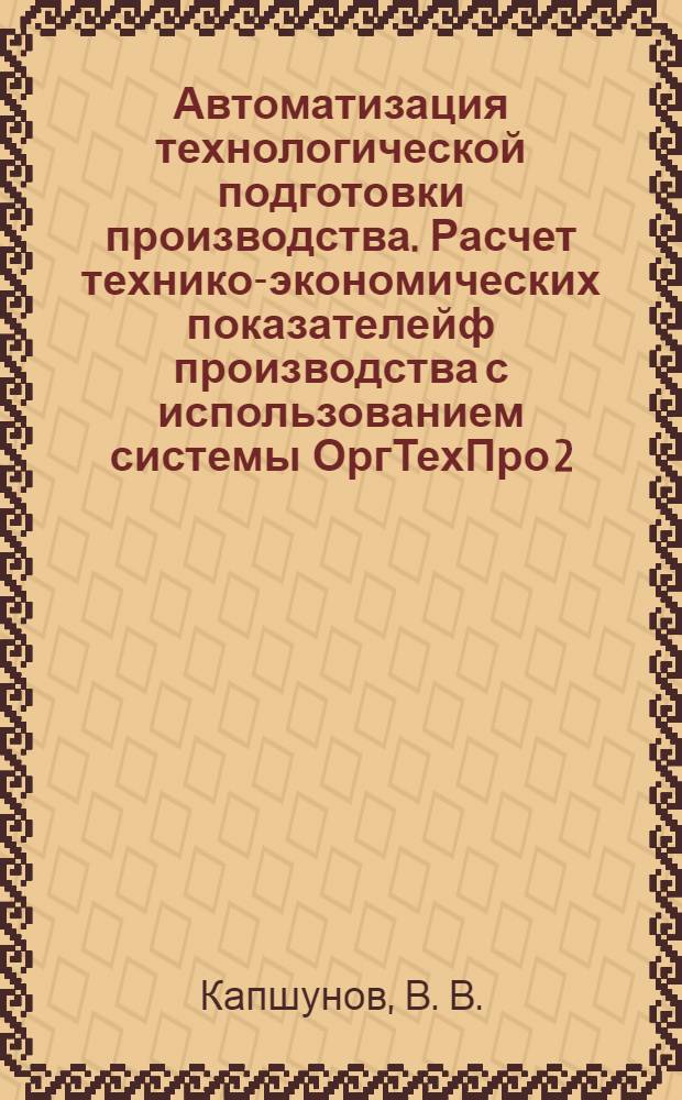 Автоматизация технологической подготовки производства. Расчет технико-экономических показателейф производства с использованием системы ОргТехПро 2.0.0