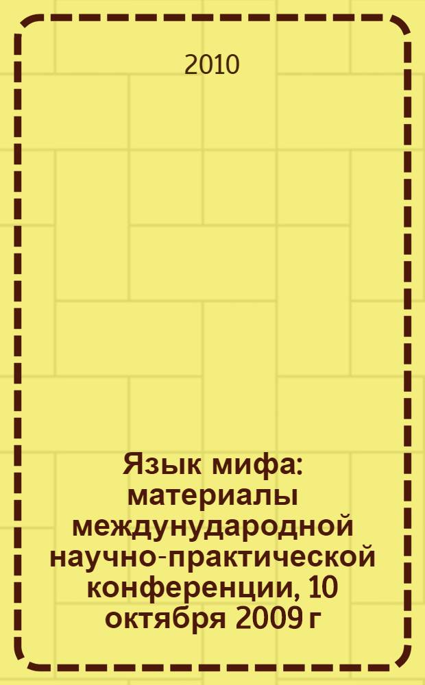 Язык мифа : материалы междунудародной научно-практической конференции, 10 октября 2009 г., Москва