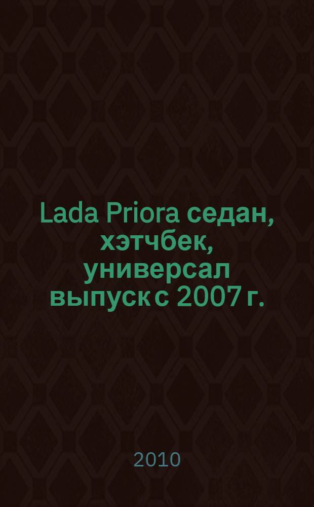 Lada Priora седан, хэтчбек, универсал выпуск с 2007 г. : бензиновый двигатель ВАЗ-21126 (1.6 л, 16-клапанный) : руководство по эксплуатации, техническому обслуживанию и ремонту : в фотографиях